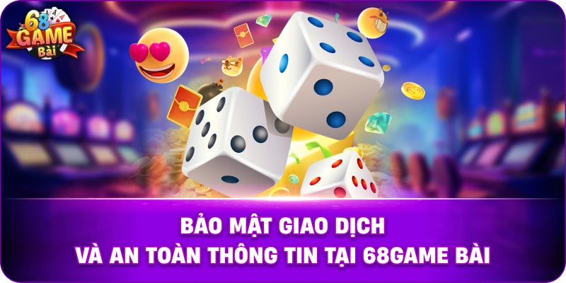 Bảo mật giao dịch và an toàn thông tin tại 68game bài