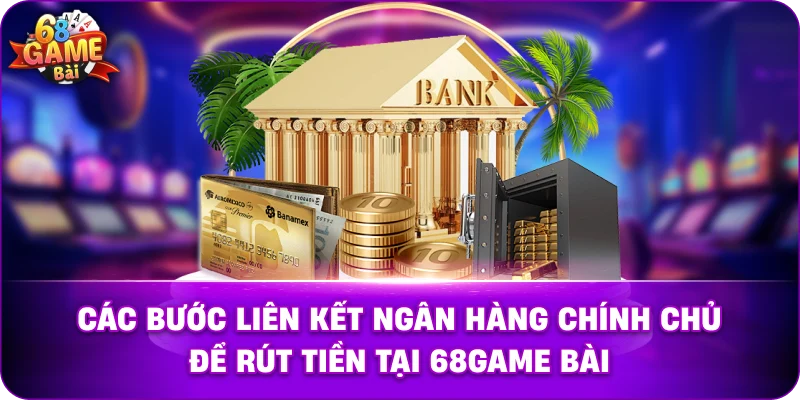 Các bước liên kết ngân hàng chính chủ để rút tiền 68game bài.