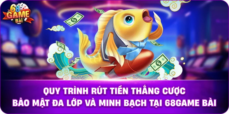 Quy trình rút tiền thắng cược bảo mật đa lớp và minh bạch tại 68game bài.
