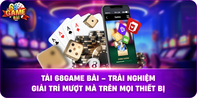 Tải 68game Bài – Trải Nghiệm Giải Trí Mượt Mà Trên Mọi Thiết Bị